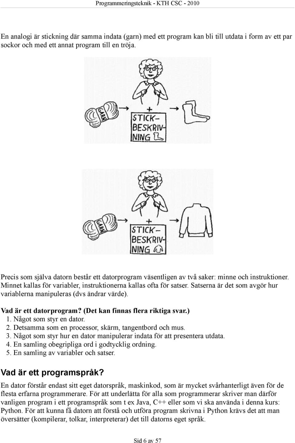 Satserna är det som avgör hur variablerna manipuleras (dvs ändrar värde). Vad är ett datorprogram? (Det kan finnas flera riktiga svar.) 1. Något som styr en dator. 2.