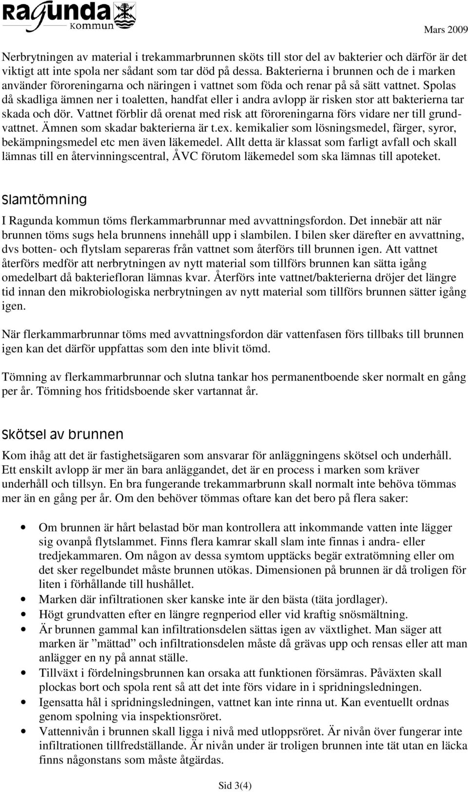 Spolas då skadliga ämnen ner i toaletten, handfat eller i andra avlopp är risken stor att bakterierna tar skada och dör.