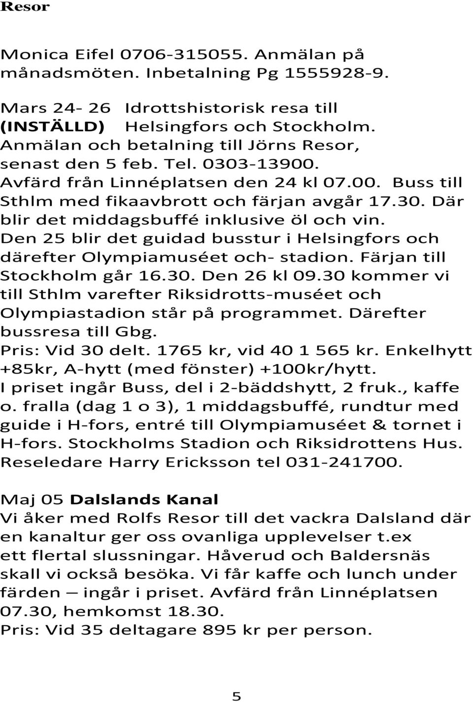 Den 25 blir det guidad busstur i Helsingfors och därefter Olympiamuséet och- stadion. Färjan till Stockholm går 16.30. Den 26 kl 09.