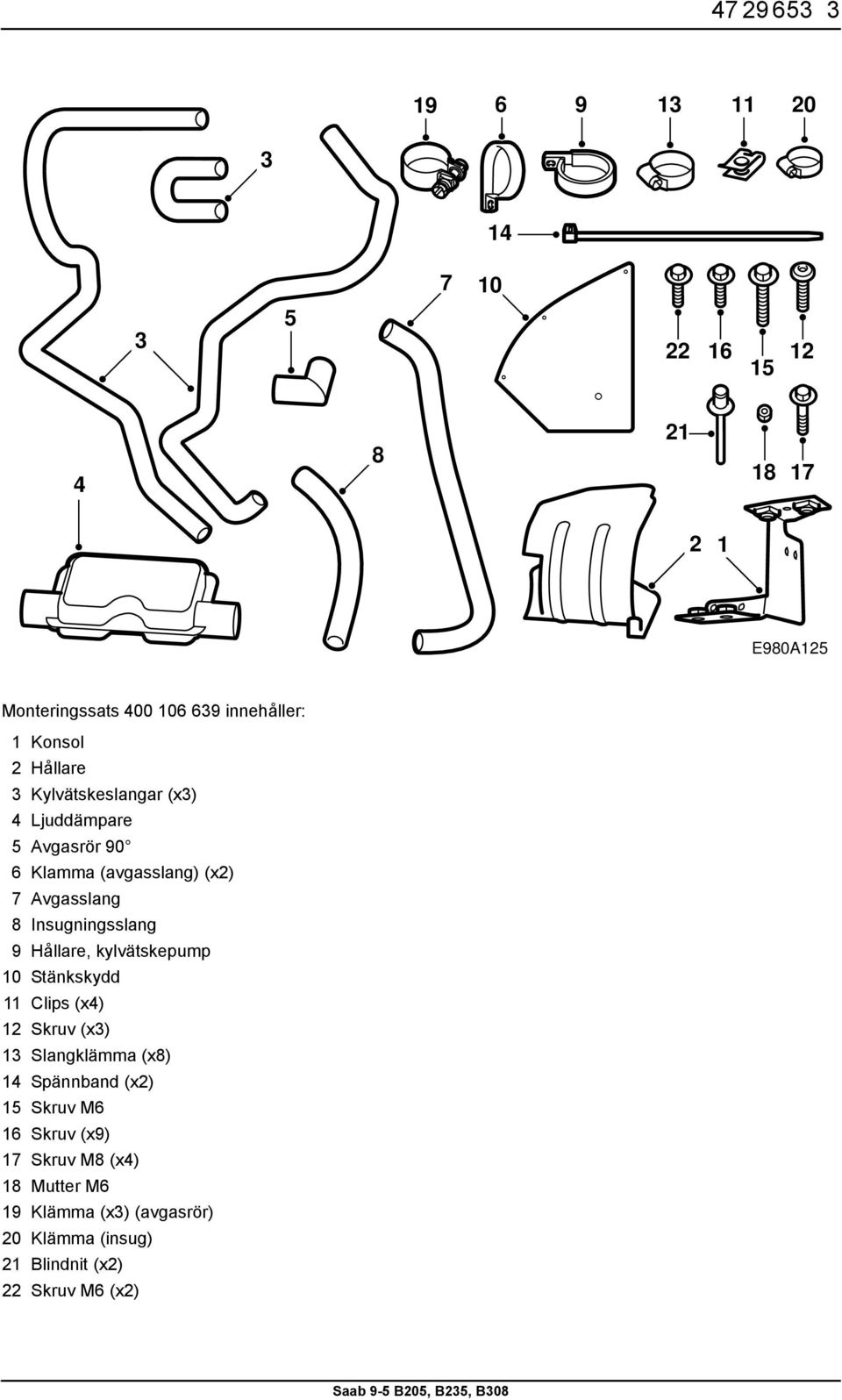 Insugningsslang 9 Hållare, kylvätskepump 10 Stänkskydd 11 Clips (x4) 12 Skruv (x3) 13 Slangklämma (x8) 14 Spännband (x2)