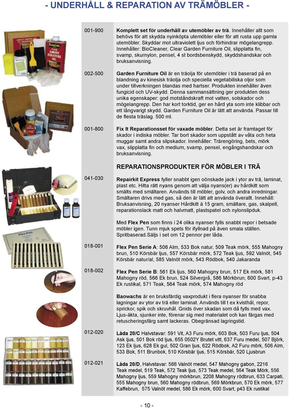 Innehåller: BioCleaner, Clear Garden Furniture Oil, slipplatta fi n, svamp, skurnylon, pensel, 4 st bordsbenskydd, skyddshandskar och bruksanvisning.