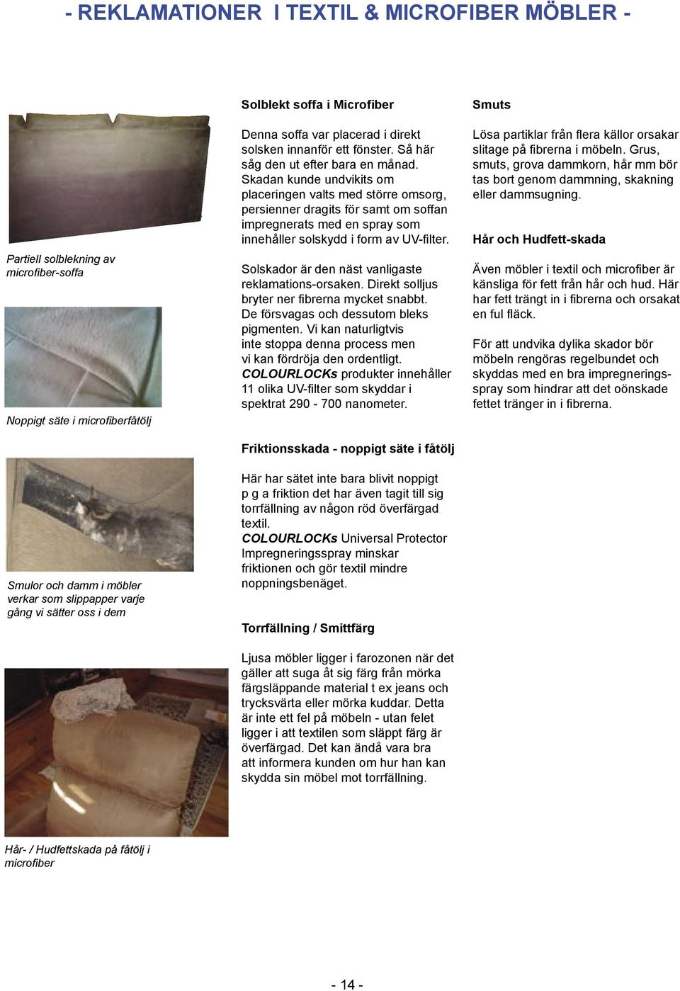 Skadan kunde undvikits om placeringen valts med större omsorg, persienner dragits för samt om soffan impregnerats med en spray som innehåller solskydd i form av UV-filter.