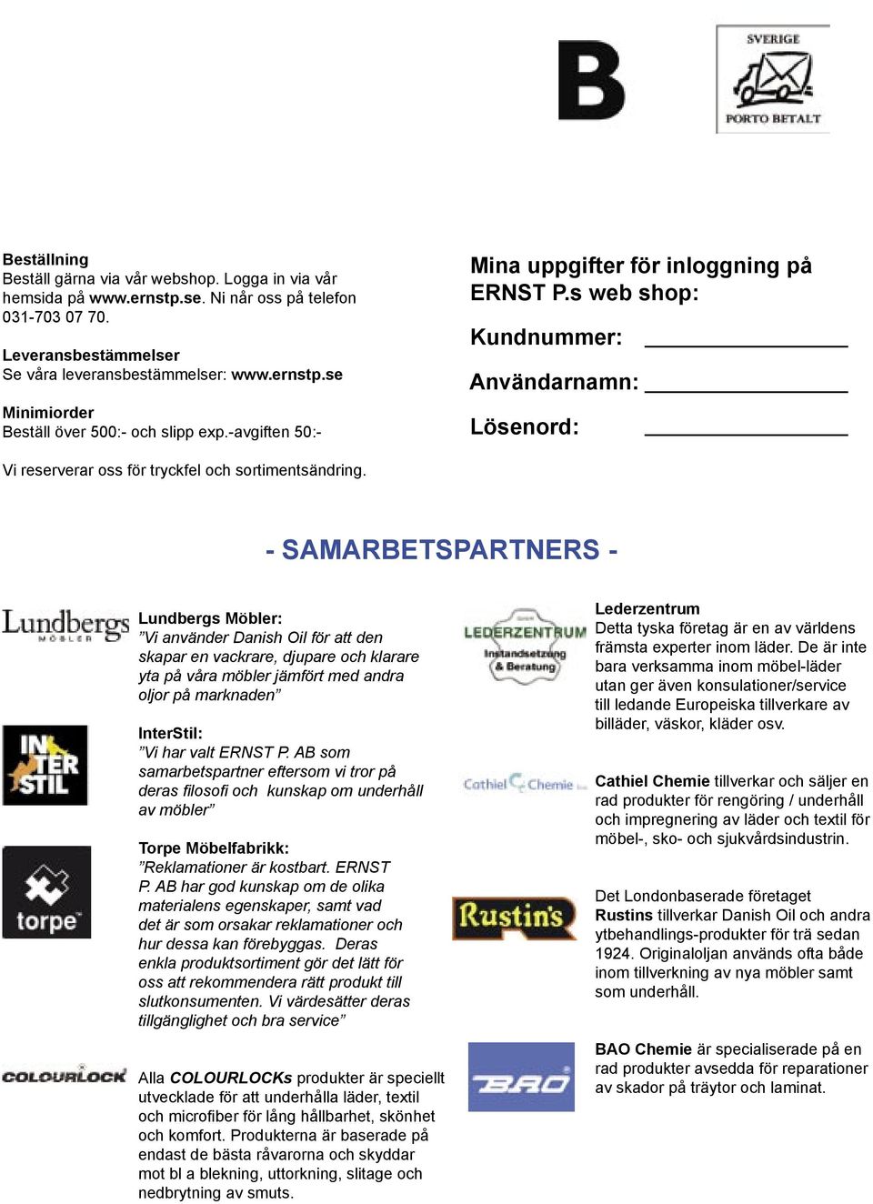 - SAMARBETSPARTNERS - Lundbergs Möbler: Vi använder Danish Oil för att den skapar en vackrare, djupare och klarare yta på våra möbler jämfört med andra oljor på marknaden InterStil: Vi har valt ERNST