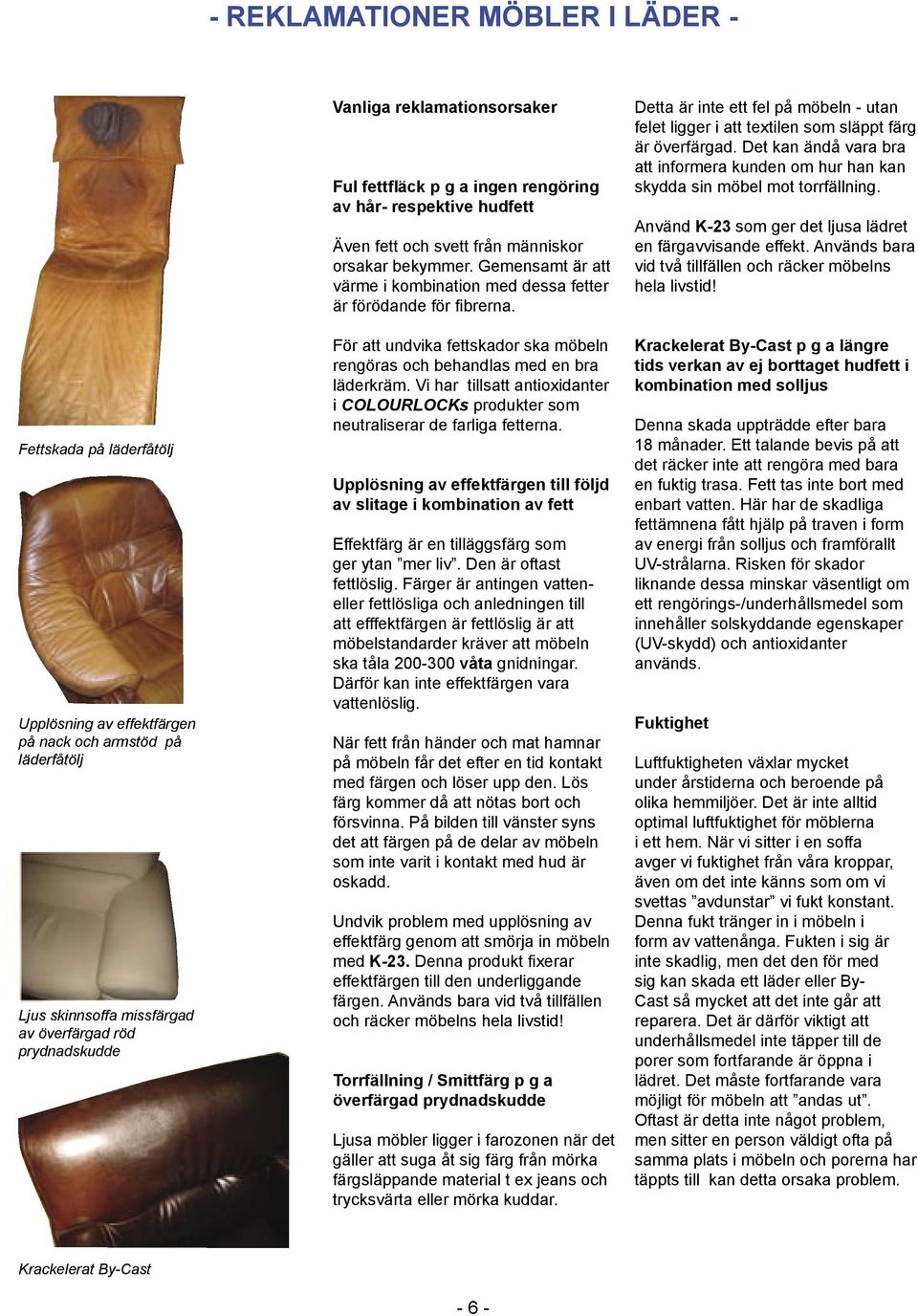 Gemensamt är att värme i kombination med dessa fetter är förödande för fibrerna. För att undvika fettskador ska möbeln rengöras och behandlas med en bra läderkräm.