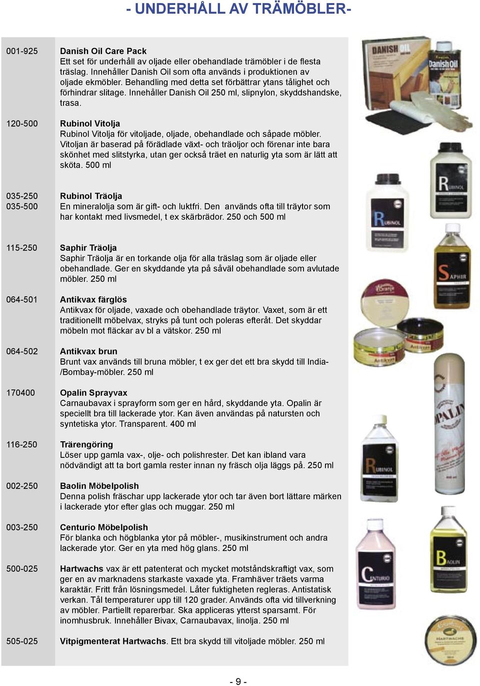 Innehåller Danish Oil 250 ml, slipnylon, skyddshandske, trasa. Rubinol Vitolja Rubinol Vitolja för vitoljade, oljade, obehandlade och såpade möbler.