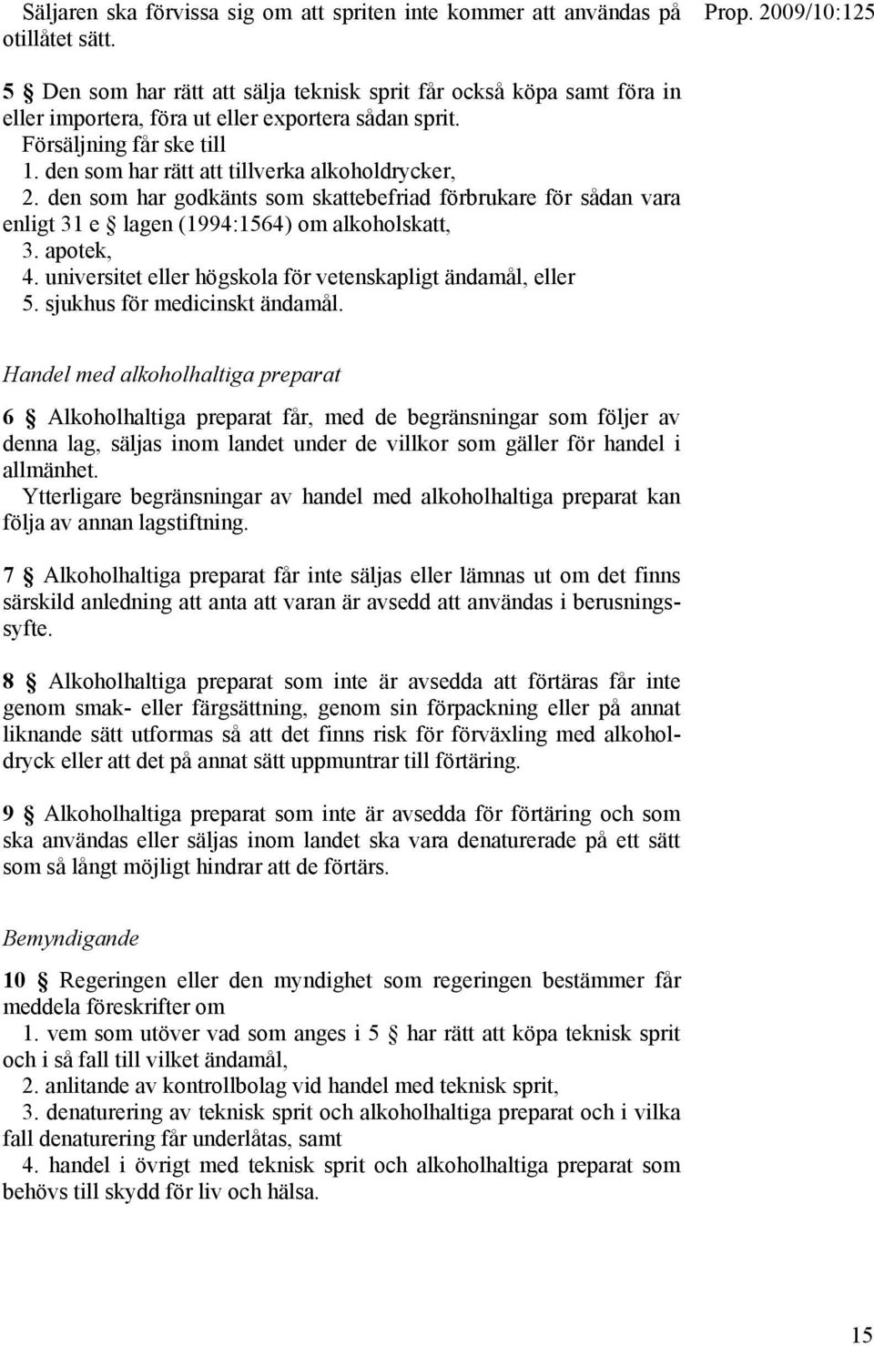 den som har rätt att tillverka alkoholdrycker, 2. den som har godkänts som skattebefriad förbrukare för sådan vara enligt 31 e lagen (1994:1564) om alkoholskatt, 3. apotek, 4.