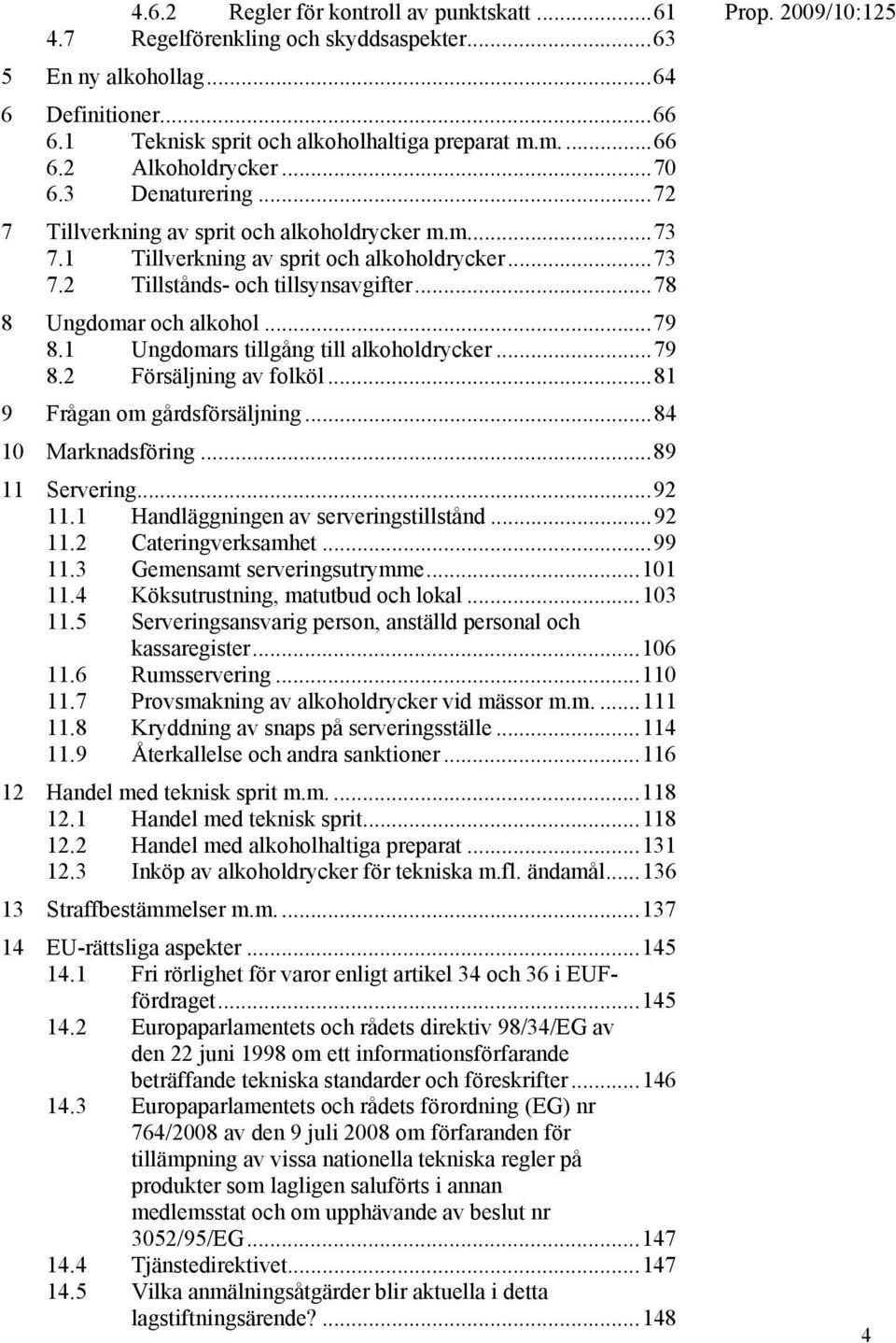 1 Ungdomars tillgång till alkoholdrycker...79 8.2 Försäljning av folköl...81 9 Frågan om gårdsförsäljning...84 10 Marknadsföring...89 11 Servering...92 11.1 Handläggningen av serveringstillstånd.
