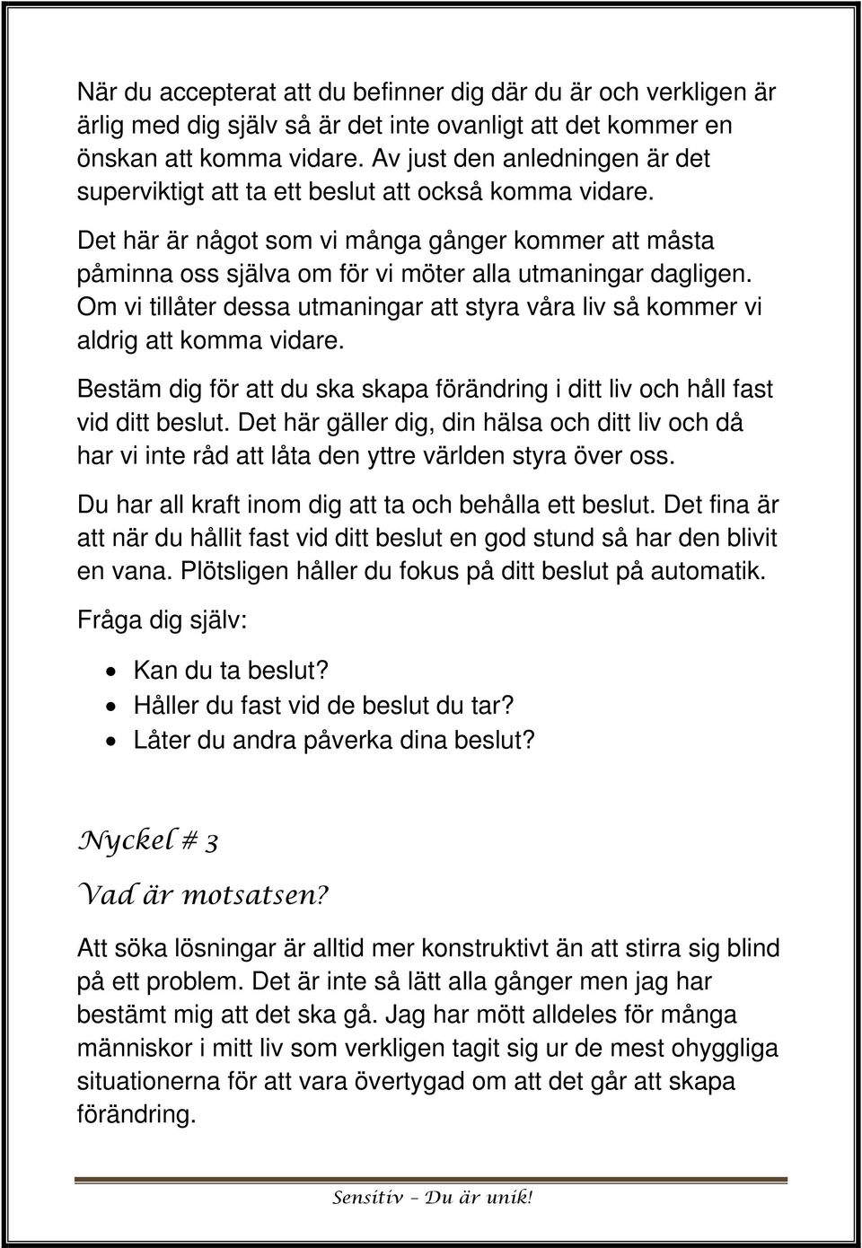 Om vi tillåter dessa utmaningar att styra våra liv så kommer vi aldrig att komma vidare. Bestäm dig för att du ska skapa förändring i ditt liv och håll fast vid ditt beslut.