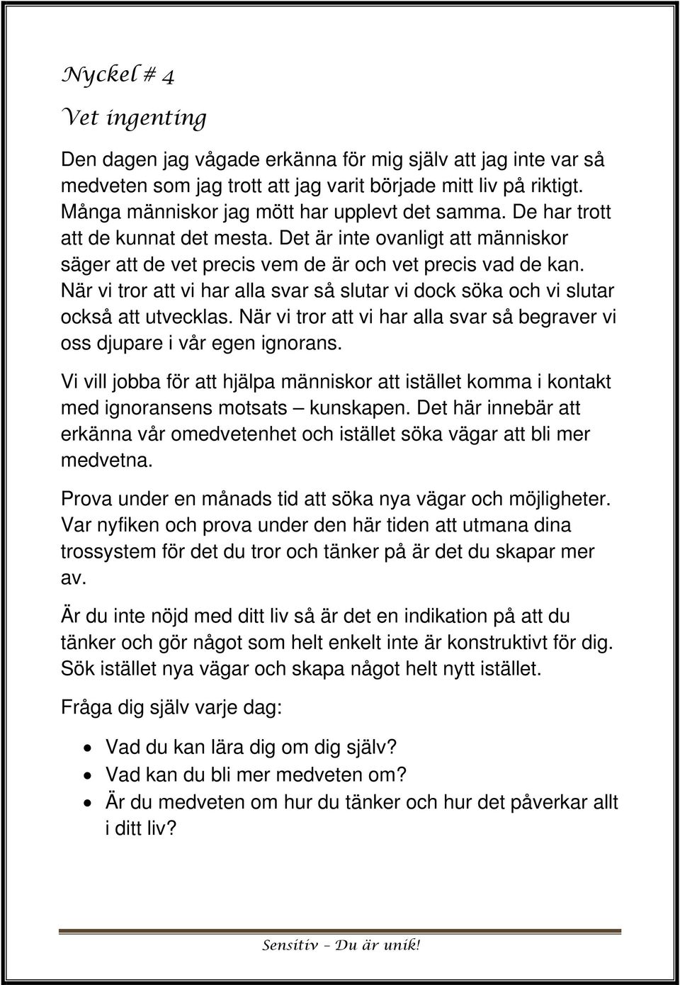 När vi tror att vi har alla svar så slutar vi dock söka och vi slutar också att utvecklas. När vi tror att vi har alla svar så begraver vi oss djupare i vår egen ignorans.