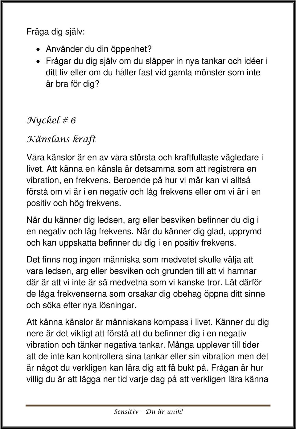 Beroende på hur vi mår kan vi alltså förstå om vi är i en negativ och låg frekvens eller om vi är i en positiv och hög frekvens.