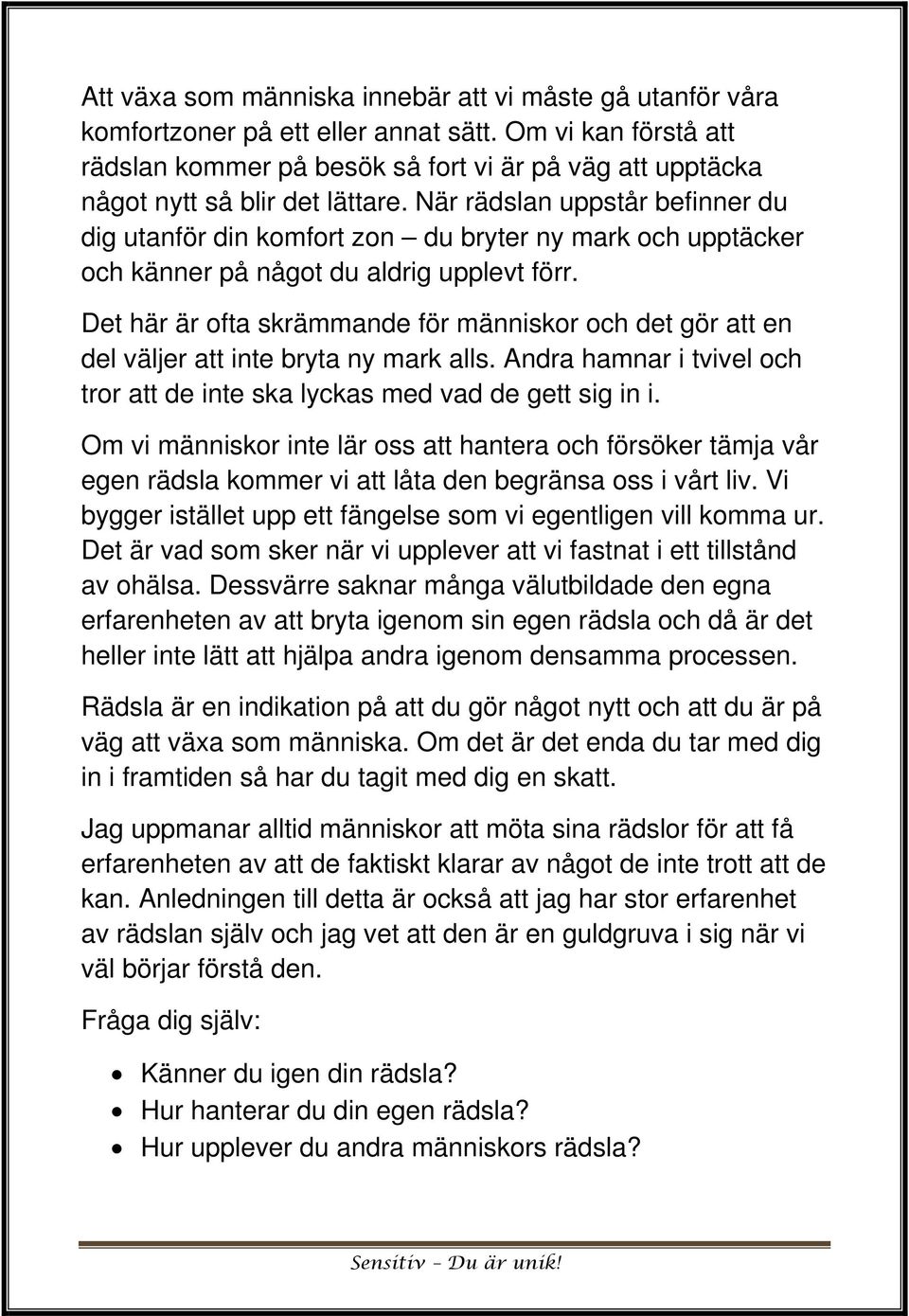 När rädslan uppstår befinner du dig utanför din komfort zon du bryter ny mark och upptäcker och känner på något du aldrig upplevt förr.