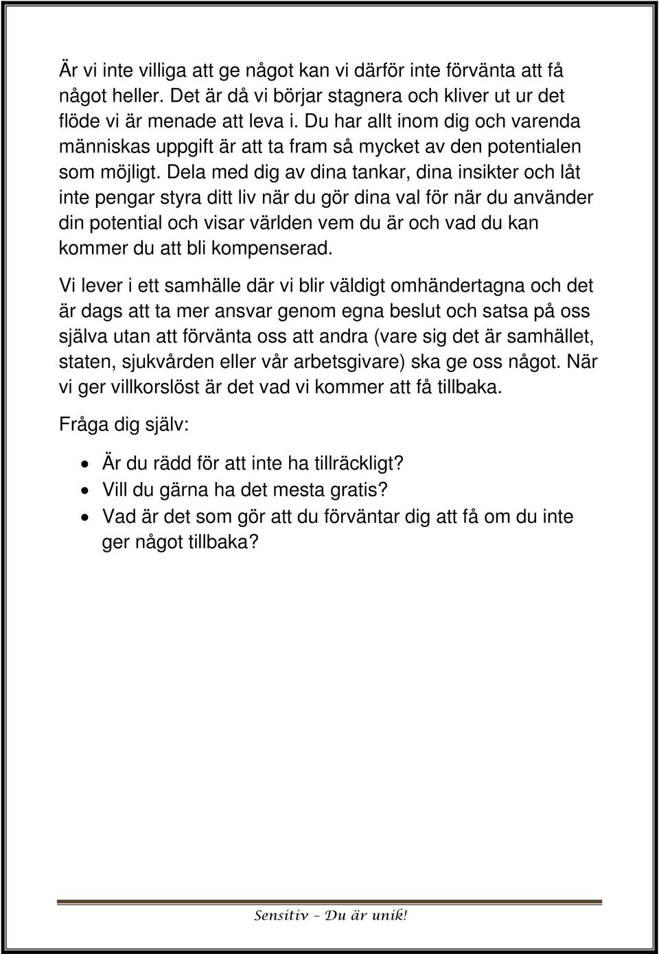 Dela med dig av dina tankar, dina insikter och låt inte pengar styra ditt liv när du gör dina val för när du använder din potential och visar världen vem du är och vad du kan kommer du att bli