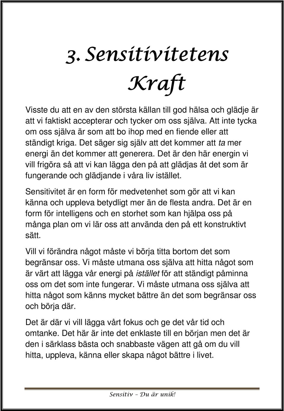 Det är den här energin vi vill frigöra så att vi kan lägga den på att glädjas åt det som är fungerande och glädjande i våra liv istället.
