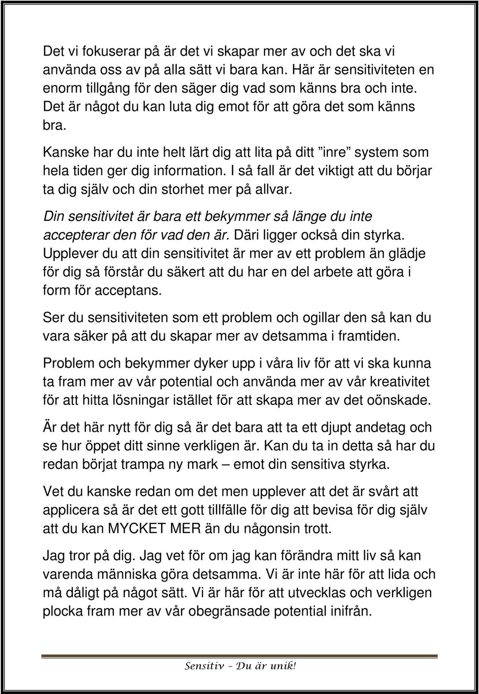 I så fall är det viktigt att du börjar ta dig själv och din storhet mer på allvar. Din sensitivitet är bara ett bekymmer så länge du inte accepterar den för vad den är. Däri ligger också din styrka.