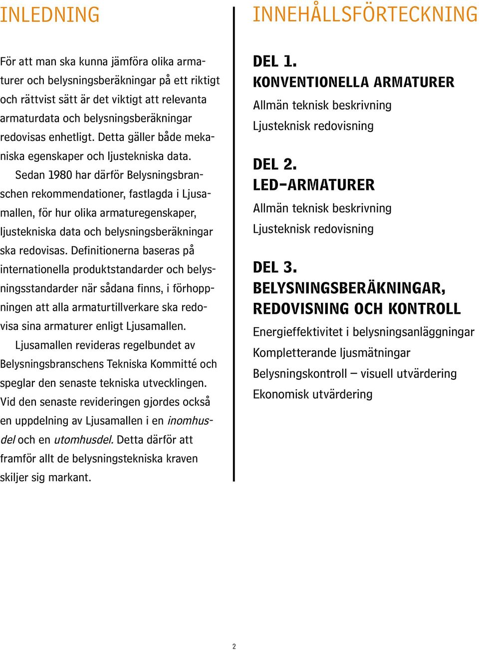 Sedan 1980 har därför Belysningsbranschen rekommendationer, fastlagda i Ljusamallen, för hur olika armaturegenskaper, ljustekniska data och belysningsberäkningar ska redovisas.