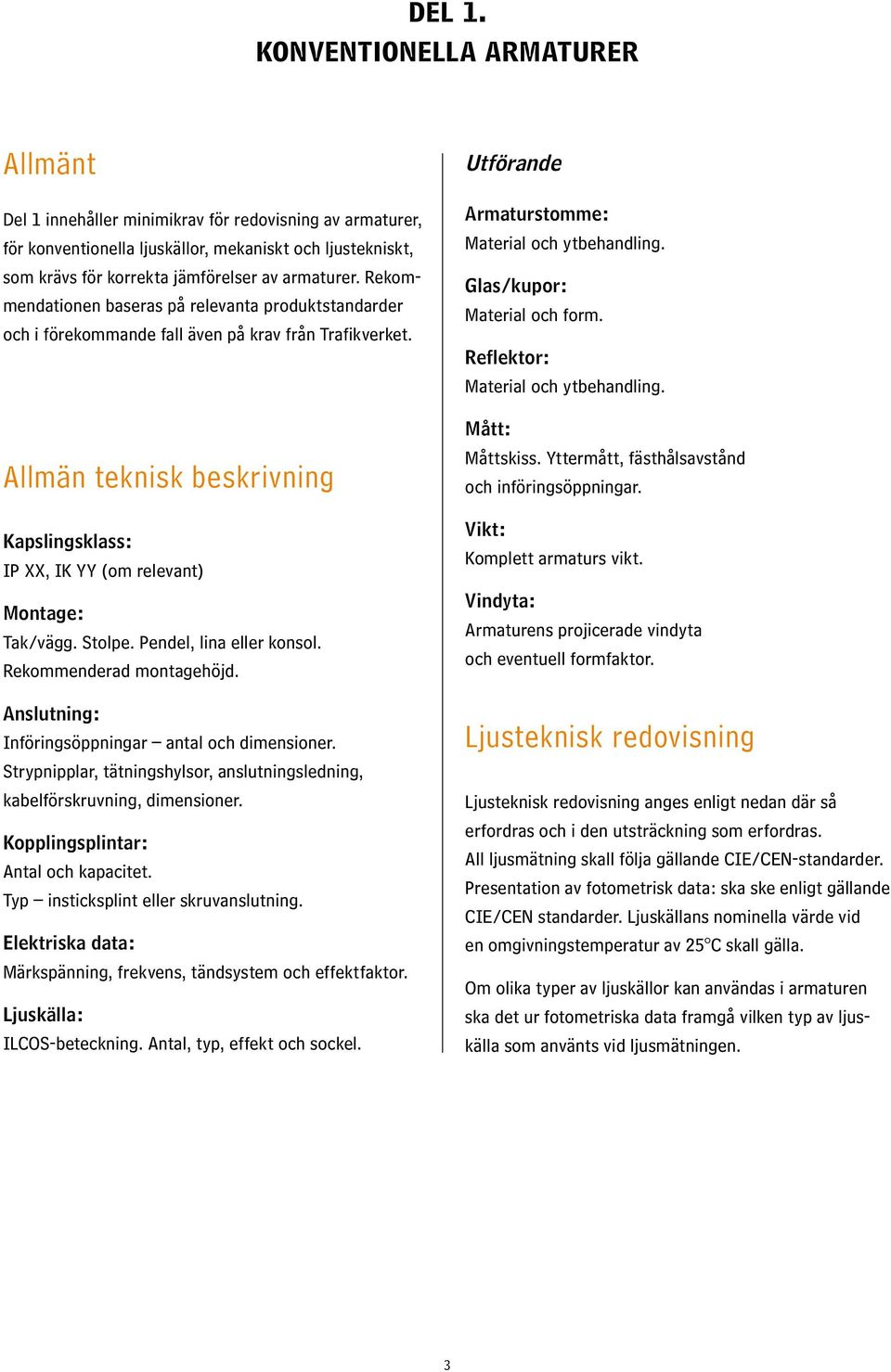 Rekommendationen baseras på relevanta produktstandarder och i förekommande fall även på krav från Trafikverket. Allmän teknisk beskrivning Kapslingsklass: IP XX, IK YY (om relevant Montage: Tak/vägg.