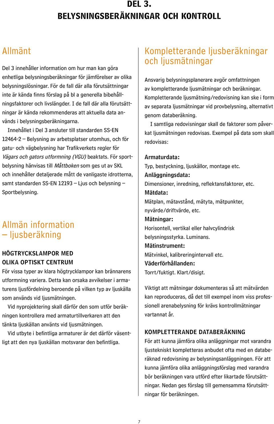 I de fall där alla förutsättningar är kända rekommenderas att aktuella data används i belysningsberäkningarna.