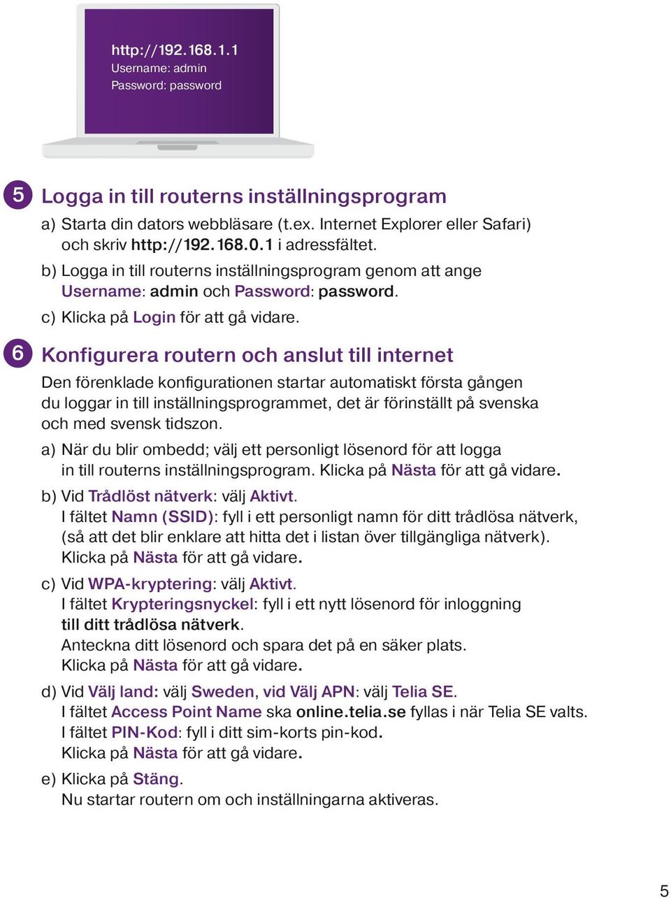 Konfigurera routern och anslut till internet Den förenklade konfigurationen startar automatiskt första gången du loggar in till inställningsprogrammet, det är förinställt på svenska och med svensk