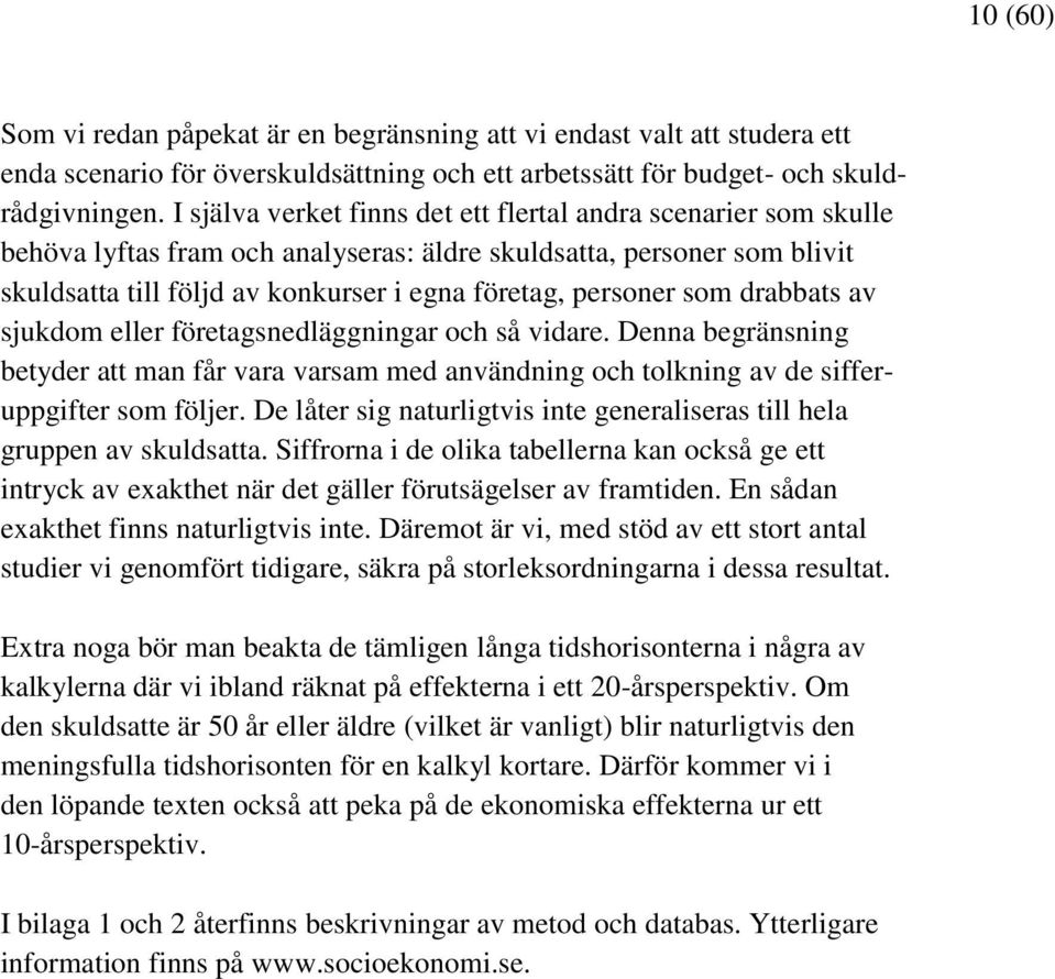 som drabbats av sjukdom eller företagsnedläggningar och så vidare. Denna begränsning betyder att man får vara varsam med användning och tolkning av de sifferuppgifter som följer.