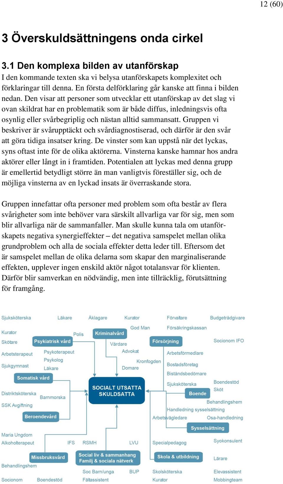 Den visar att personer som utvecklar ett utanförskap av det slag vi ovan skildrat har en problematik som är både diffus, inledningsvis ofta osynlig eller svårbegriplig och nästan alltid sammansatt.