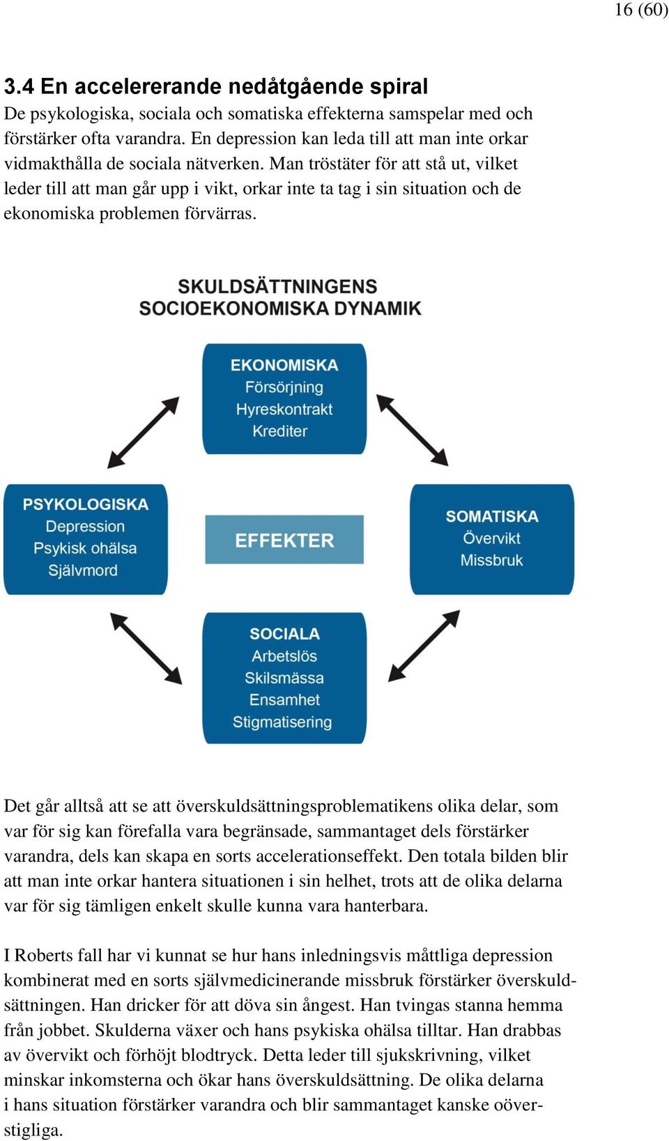 Man tröstäter för att stå ut, vilket leder till att man går upp i vikt, orkar inte ta tag i sin situation och de ekonomiska problemen förvärras.