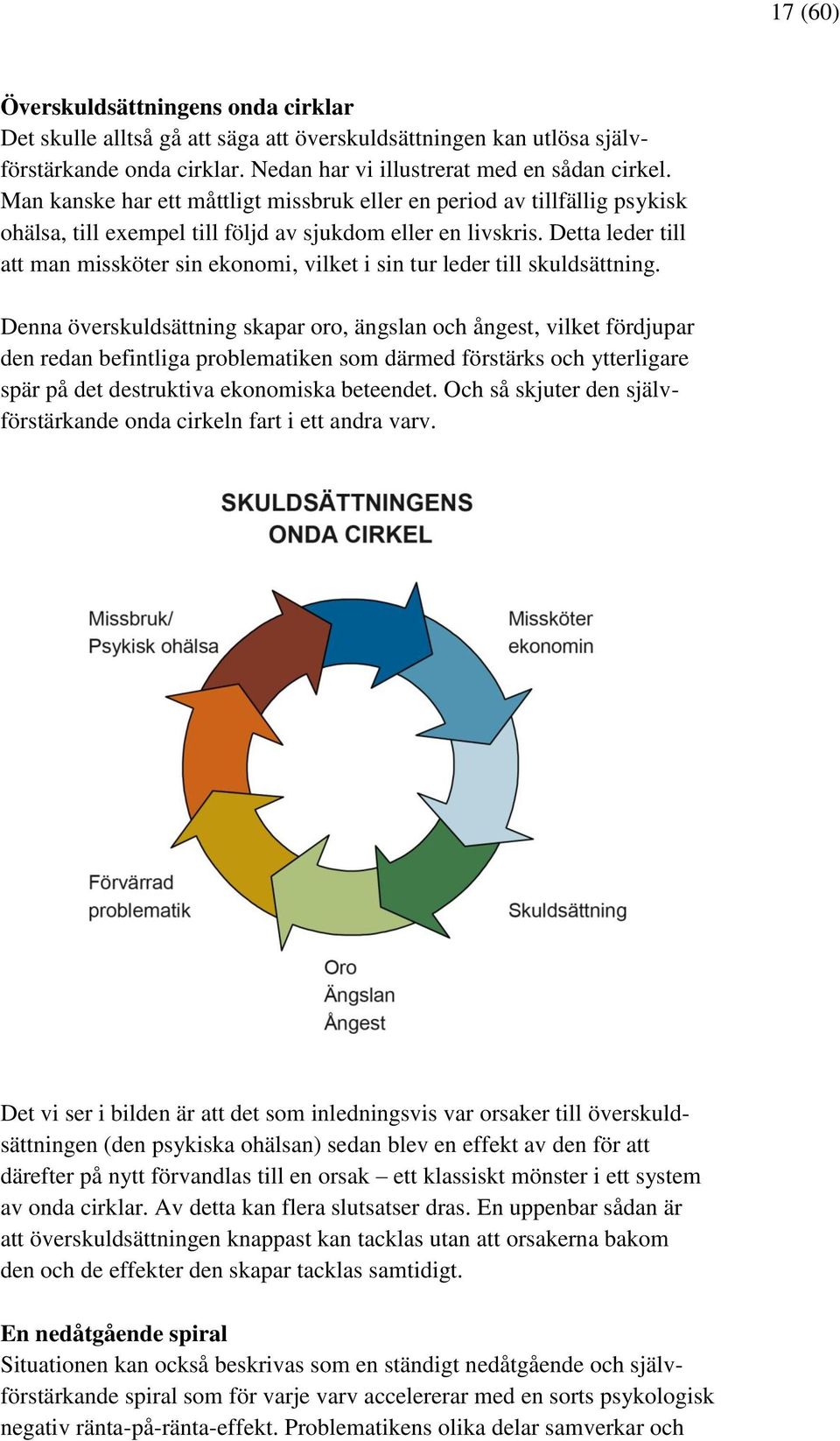 Detta leder till att man missköter sin ekonomi, vilket i sin tur leder till skuldsättning.