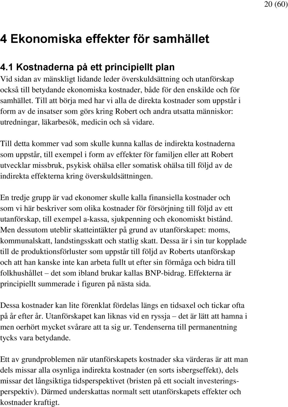 Till att börja med har vi alla de direkta kostnader som uppstår i form av de insatser som görs kring Robert och andra utsatta människor: utredningar, läkarbesök, medicin och så vidare.