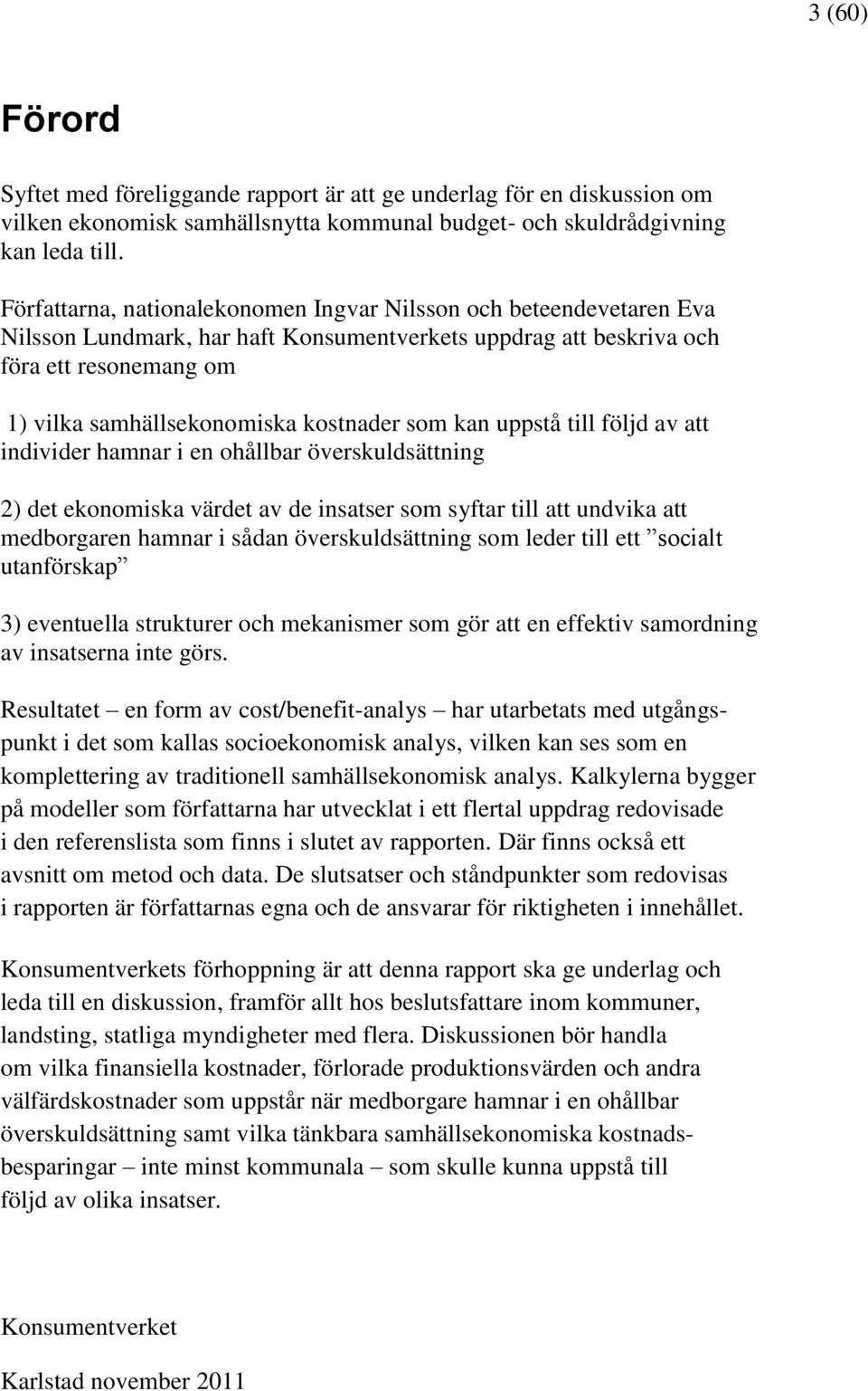 som kan uppstå till följd av att individer hamnar i en ohållbar överskuldsättning 2) det ekonomiska värdet av de insatser som syftar till att undvika att medborgaren hamnar i sådan överskuldsättning