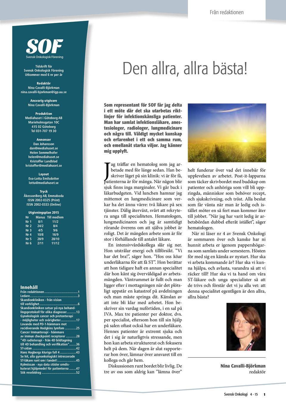 se Helen Semmelhofer helen@mediahuset.se Kristoffer Lundblad kristoffer@mediahuset.se Layout Eva-Lotta Emilsdotter lotta@mediahuset.