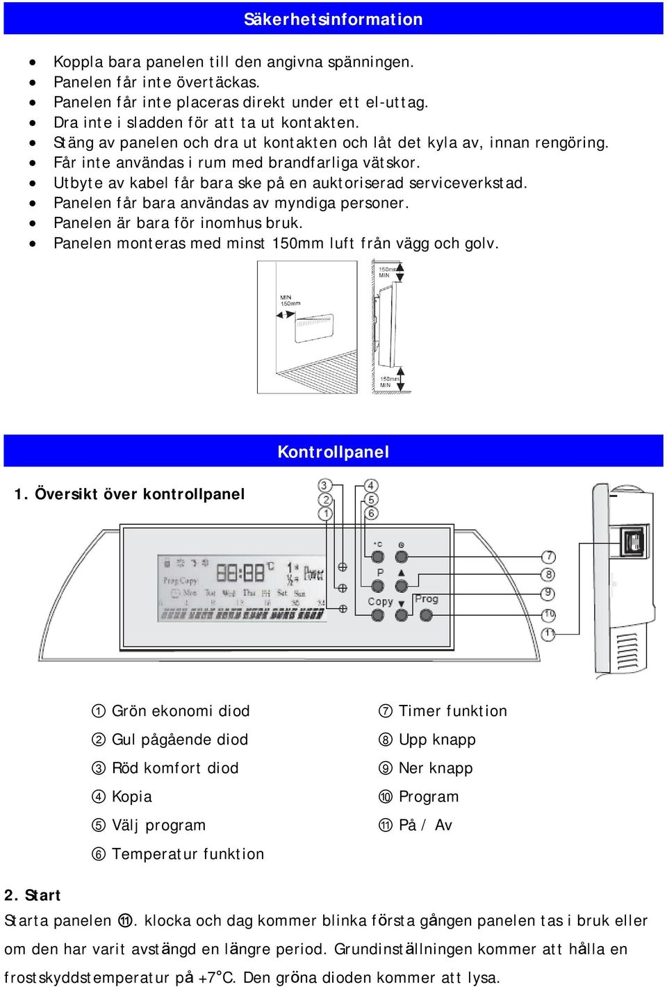 Panelen får bara användas av myndiga personer. Panelen är bara för inomhus bruk. Panelen monteras med minst 150mm luft från vägg och golv. Kontrollpanel 1.