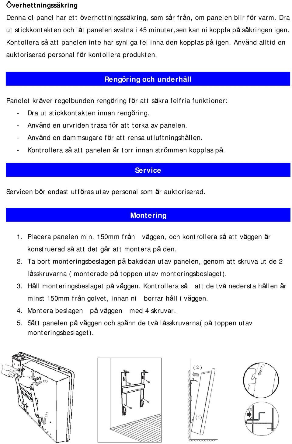 Rengöring och underhåll Panelet kräver regelbunden rengöring för att säkra felfria funktioner: - Dra ut stickkontakten innan rengöring. - Använd en urvriden trasa för att torka av panelen.