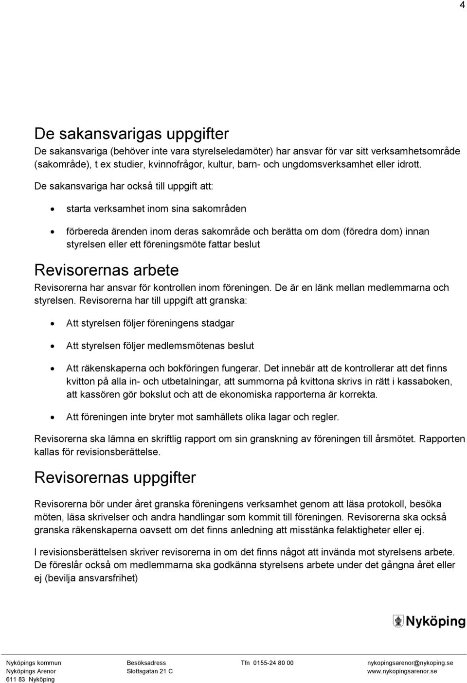 De sakansvariga har också till uppgift att: starta verksamhet inom sina sakområden förbereda ärenden inom deras sakområde och berätta om dom (föredra dom) innan styrelsen eller ett föreningsmöte