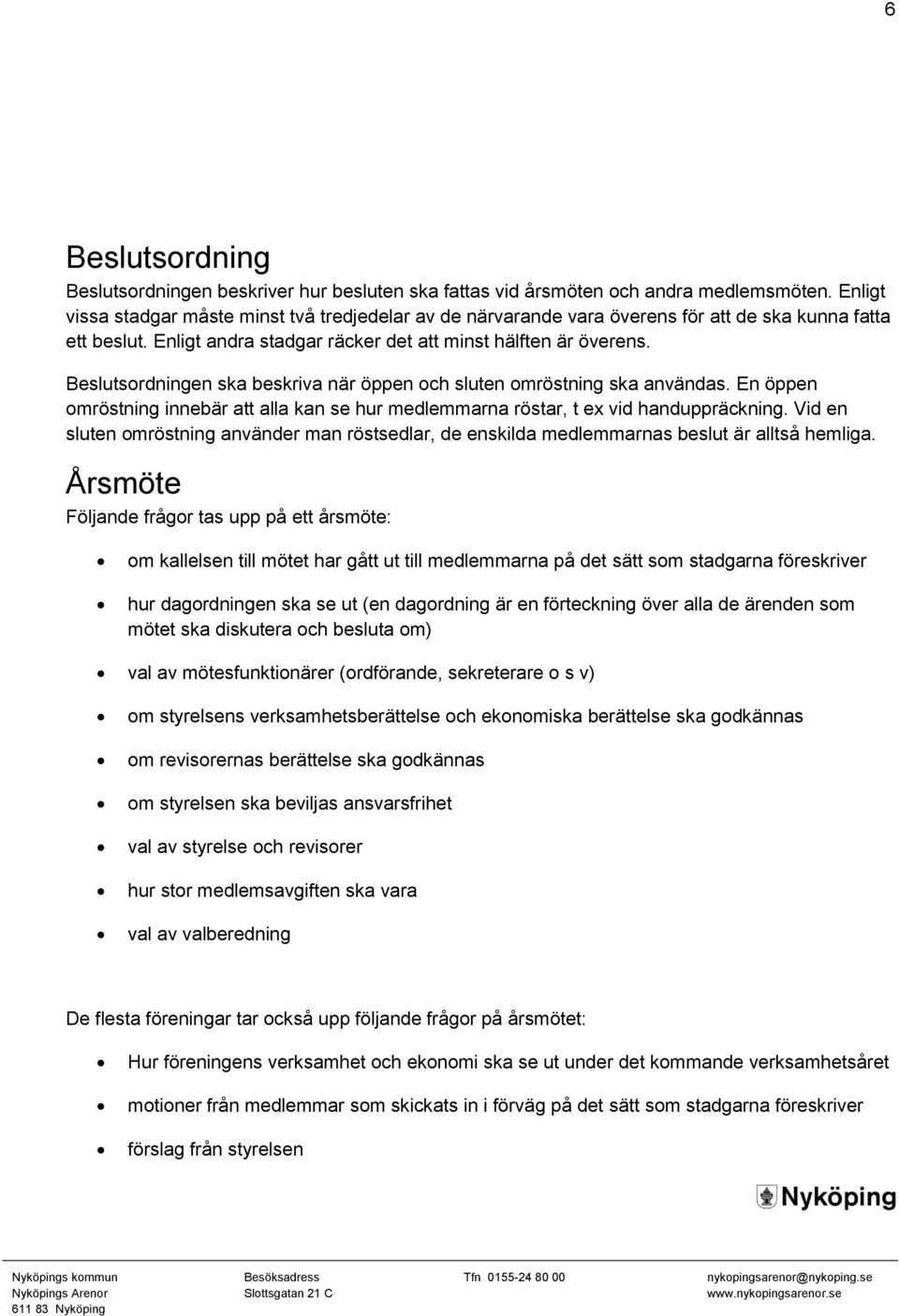 Beslutsordningen ska beskriva när öppen och sluten omröstning ska användas. En öppen omröstning innebär att alla kan se hur medlemmarna röstar, t ex vid handuppräckning.