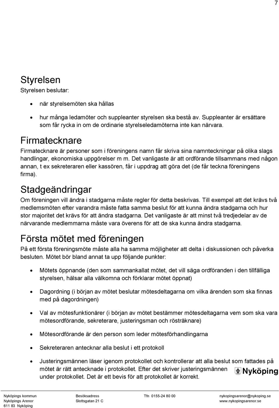 Firmatecknare Firmatecknare är personer som i föreningens namn får skriva sina namnteckningar på olika slags handlingar, ekonomiska uppgörelser m m.