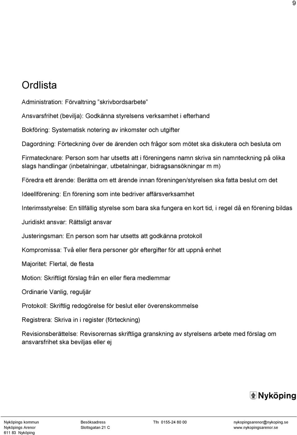 (inbetalningar, utbetalningar, bidragsansökningar m m) Föredra ett ärende: Berätta om ett ärende innan föreningen/styrelsen ska fatta beslut om det Ideellförening: En förening som inte bedriver