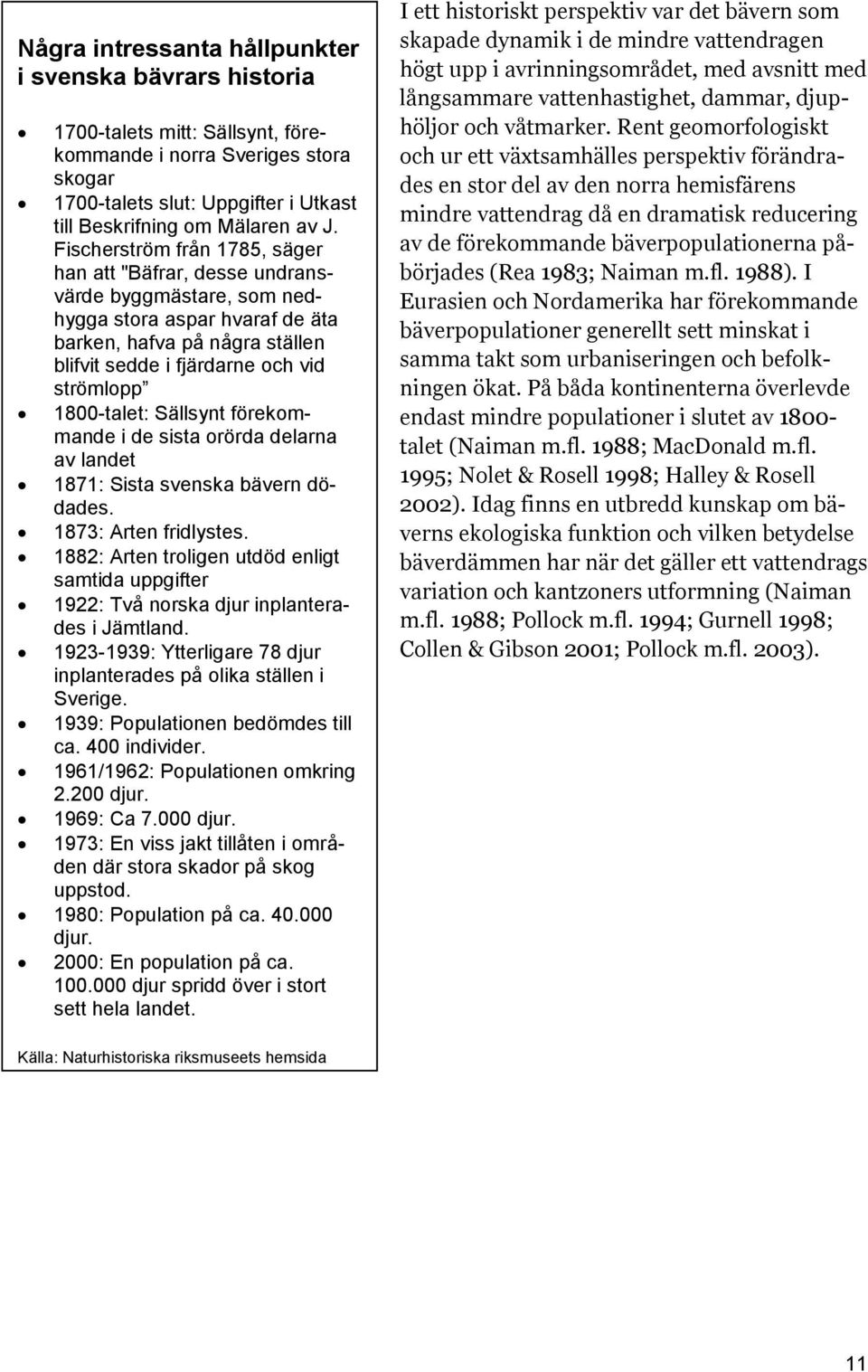 1800-talet: Sällsynt förekommande i de sista orörda delarna av landet 1871: Sista svenska bävern dödades. 1873: Arten fridlystes.