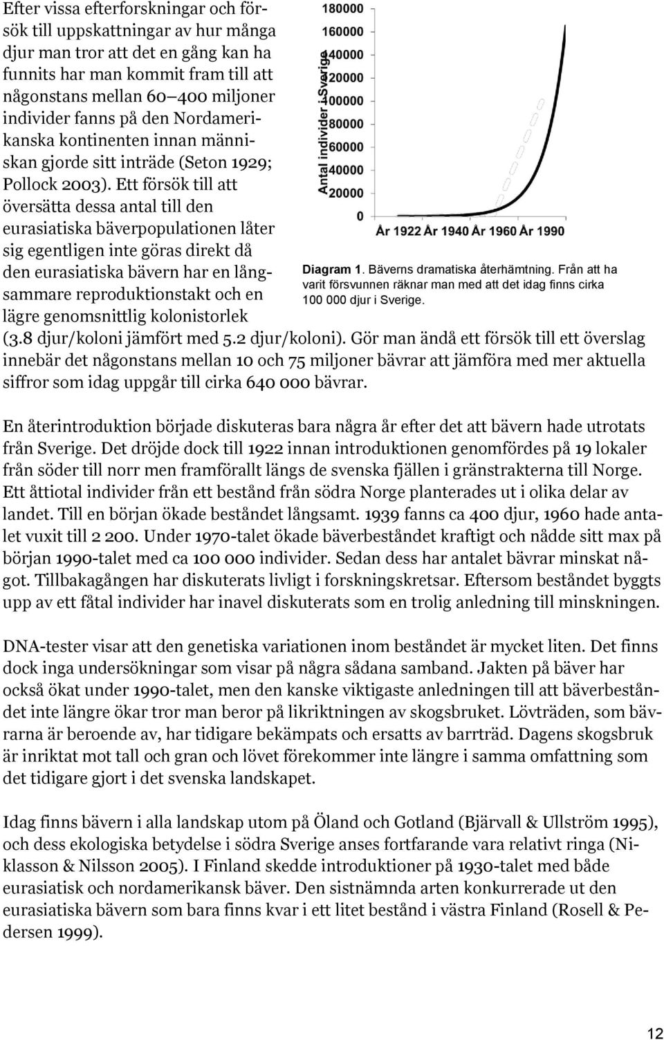 Ett försök till att översätta dessa antal till den eurasiatiska bäverpopulationen låter sig egentligen inte göras direkt då den eurasiatiska bävern har en långsammare reproduktionstakt och en lägre