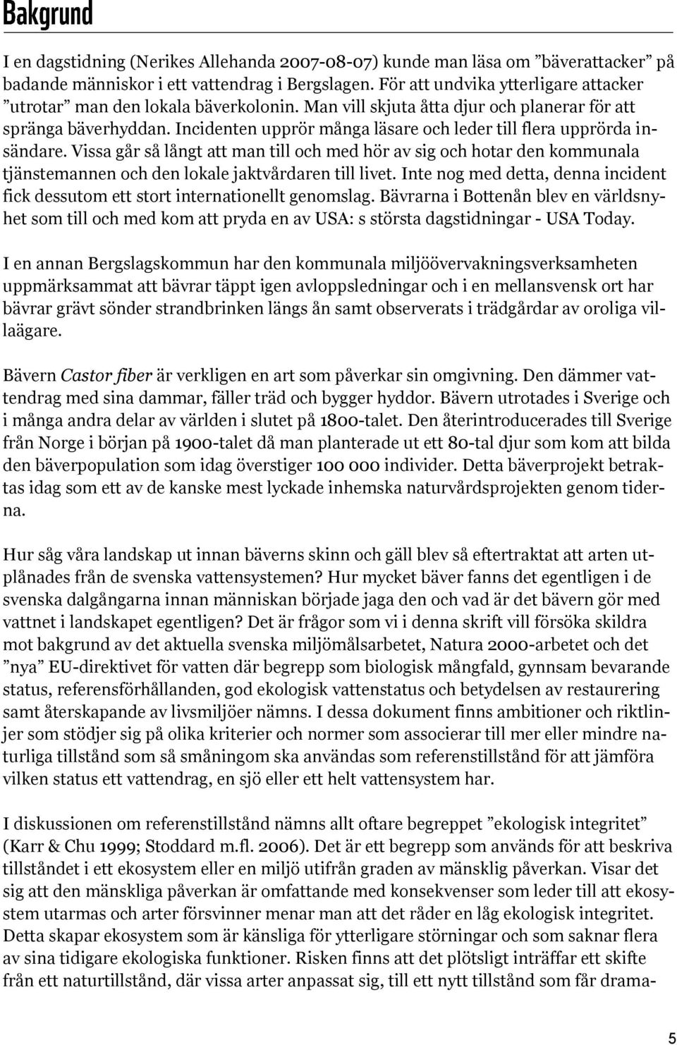 Incidenten upprör många läsare och leder till flera upprörda insändare. Vissa går så långt att man till och med hör av sig och hotar den kommunala tjänstemannen och den lokale jaktvårdaren till livet.