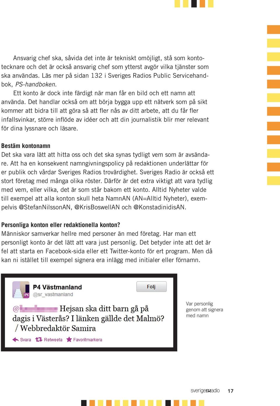 Det handlar också om att börja bygga upp ett nätverk som på sikt kommer att bidra till att göra så att fler nås av ditt arbete, att du får fler infallsvinkar, större inflöde av idéer och att din