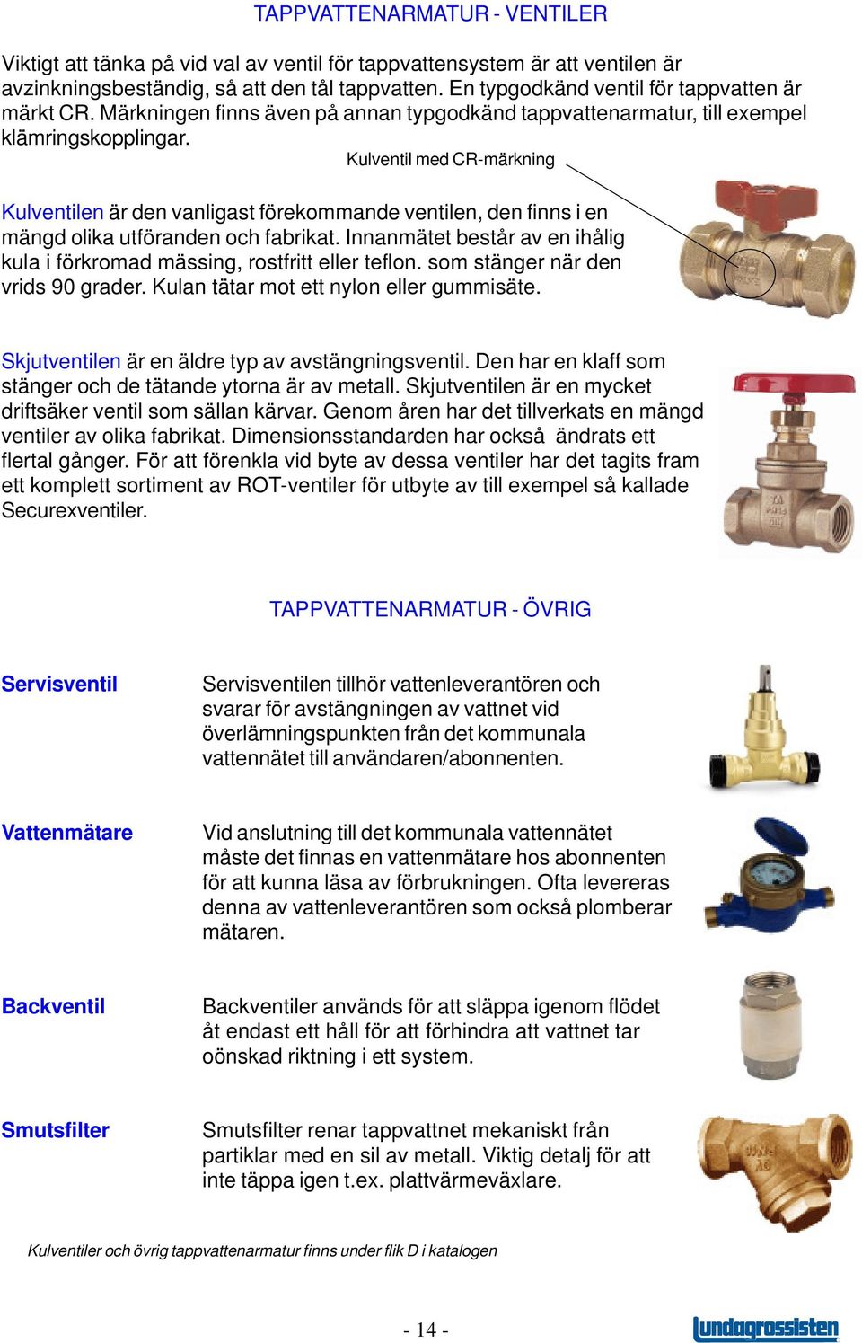 Kulventil med CR-märkning Kulventilen är den vanligast förekommande ventilen, den finns i en mängd olika utföranden och fabrikat.