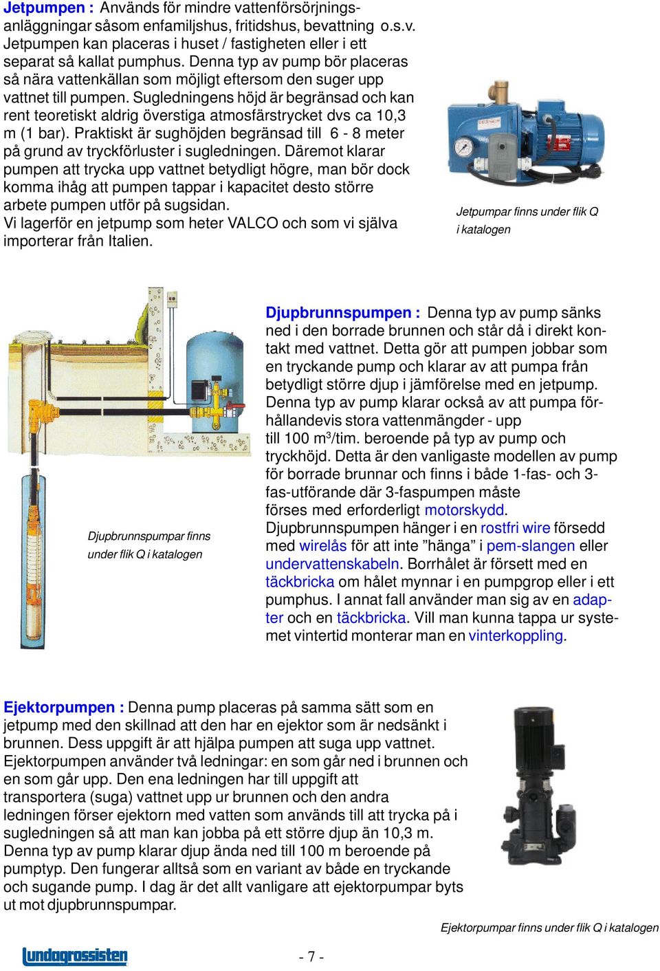 Sugledningens höjd är begränsad och kan rent teoretiskt aldrig överstiga atmosfärstrycket dvs ca 10,3 m (1 bar).