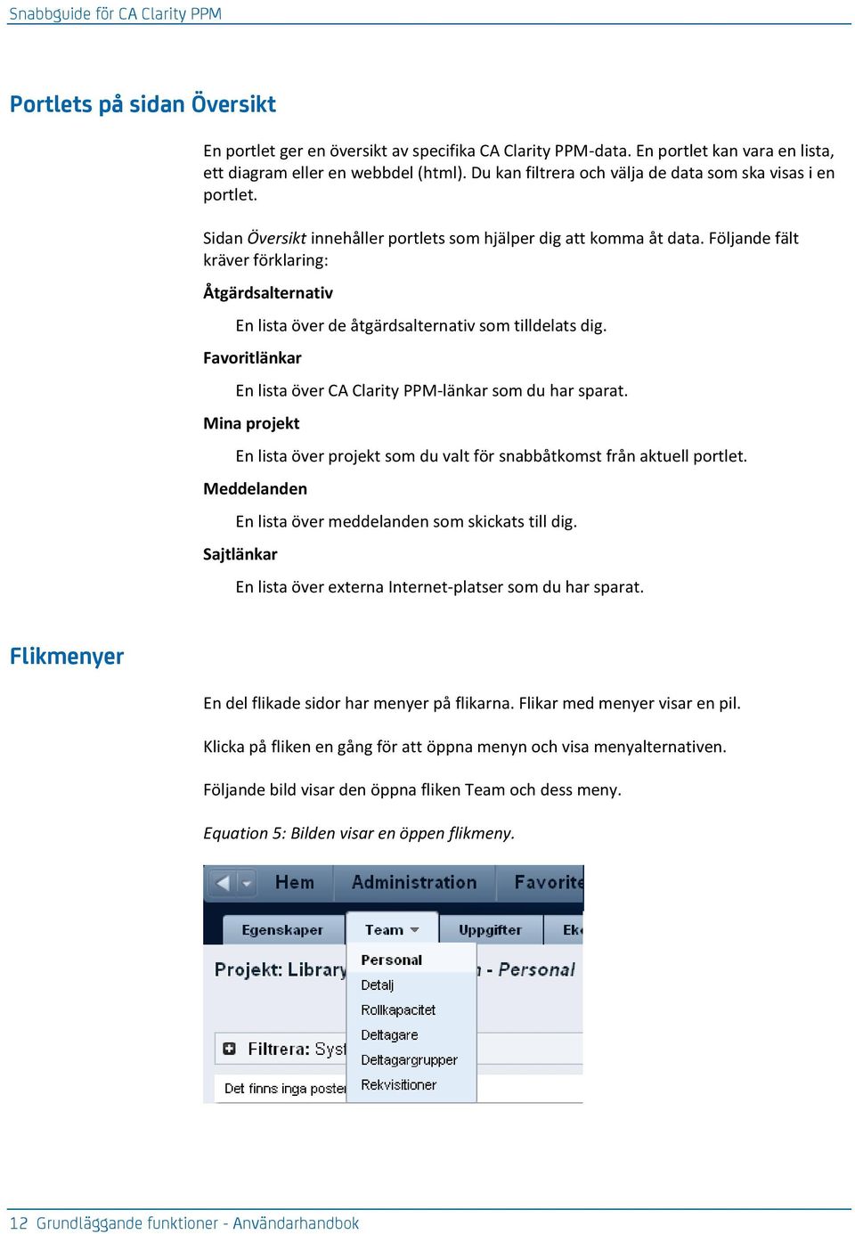 Följande fält kräver förklaring: Åtgärdsalternativ En lista över de åtgärdsalternativ som tilldelats dig. Favoritlänkar En lista över CA Clarity PPM-länkar som du har sparat.