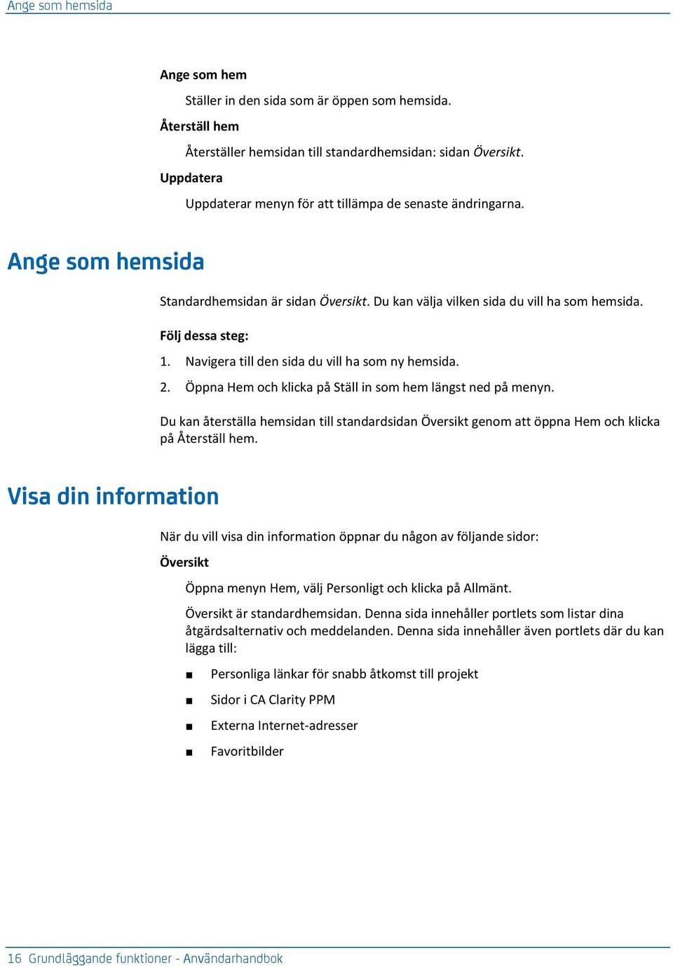 Navigera till den sida du vill ha som ny hemsida. 2. Öppna Hem och klicka på Ställ in som hem längst ned på menyn.