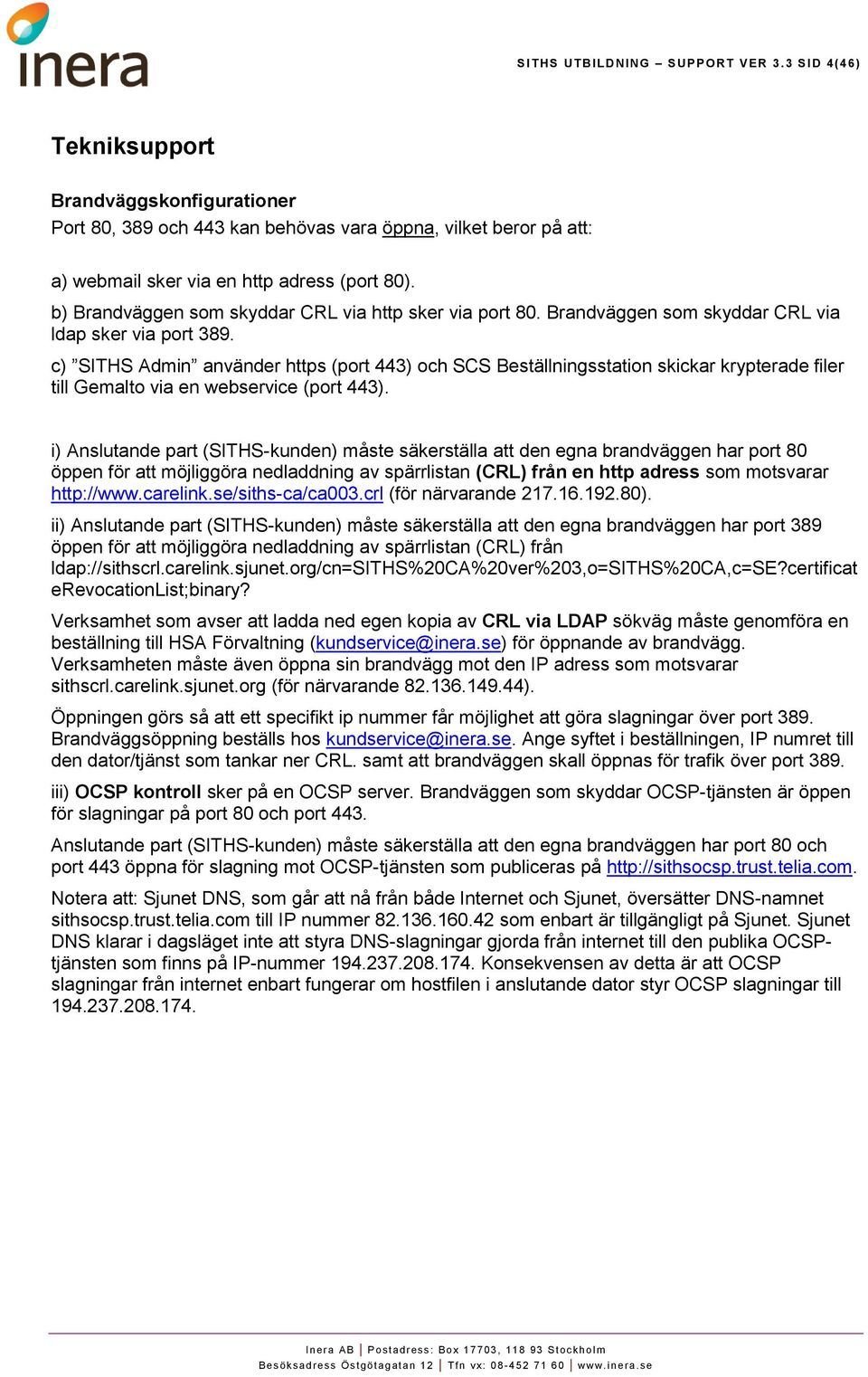 c) SITHS Admin använder https (port 443) och SCS Beställningsstation skickar krypterade filer till Gemalto via en webservice (port 443).