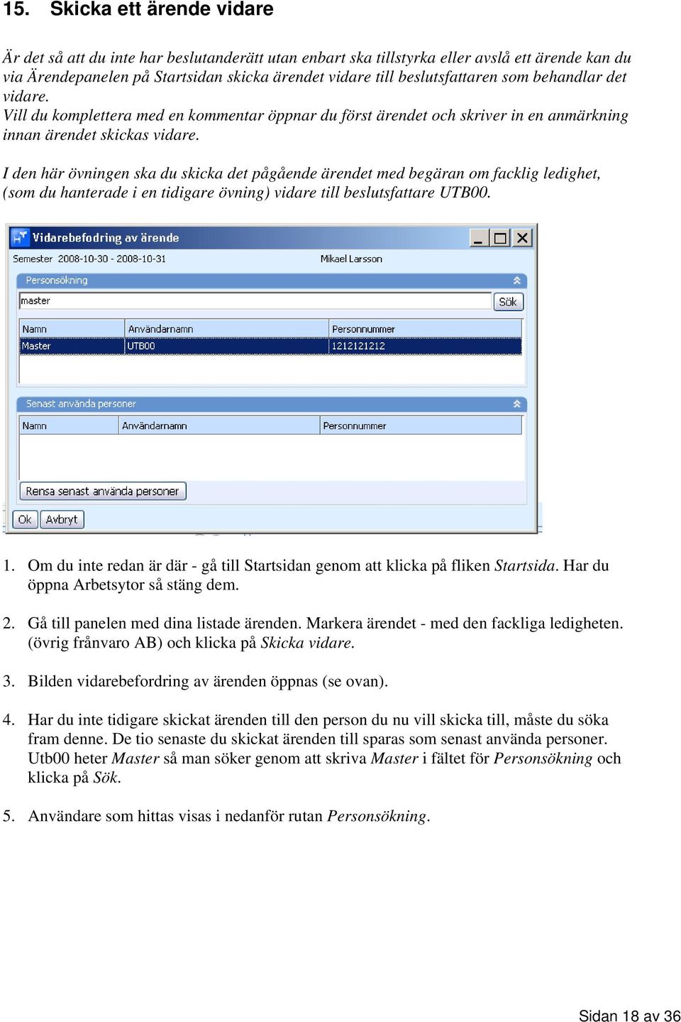 I den här övningen ska du skicka det pågående ärendet med begäran om facklig ledighet, (som du hanterade i en tidigare övning) vidare till beslutsfattare UTB00. 1.