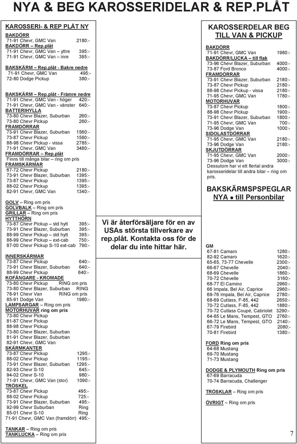 plåt - Främre nedre 71-91 Chevr, GMC Van - höger 420:- 71-91 Chevr, GMC Van - vänster 640:- BATTERIHYLLA 73-80 Chevr Blazer, Suburban 260:- 73-80 Chevr Pickup 260:- FRAMDÖRRAR 73-91 Chevr Blazer,