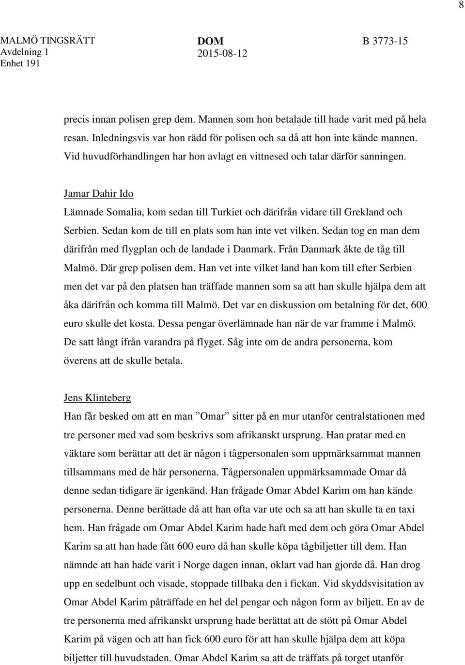 Sedan kom de till en plats som han inte vet vilken. Sedan tog en man dem därifrån med flygplan och de landade i Danmark. Från Danmark åkte de tåg till Malmö. Där grep polisen dem.