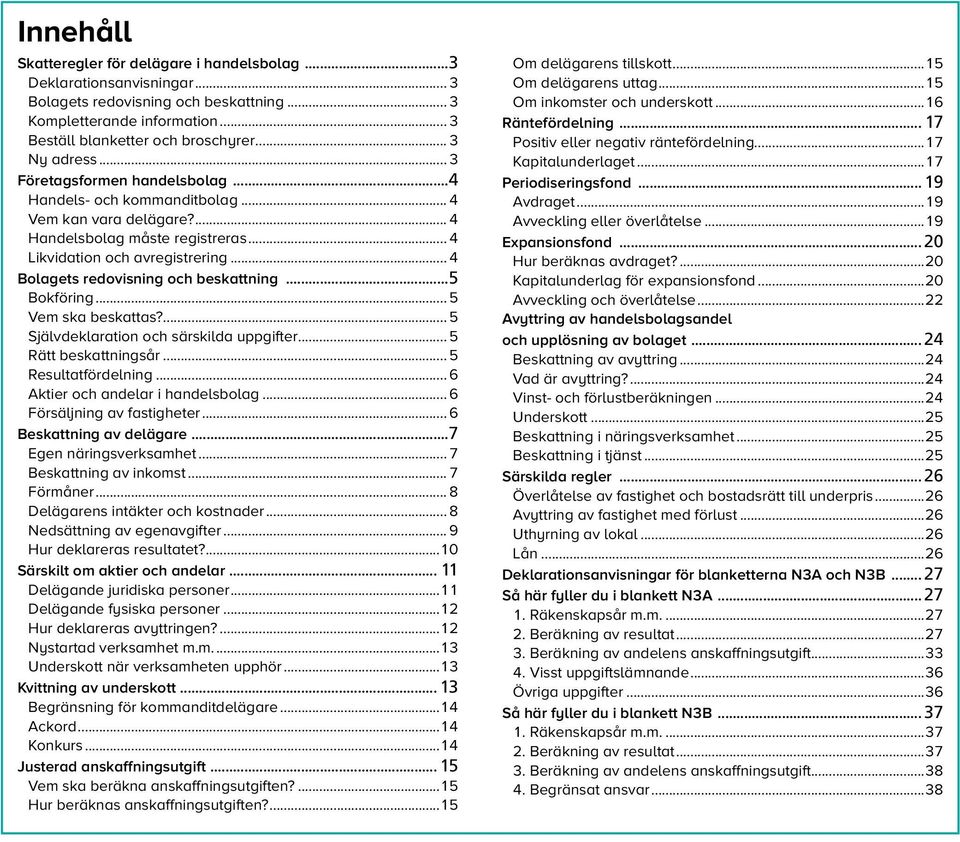 .. 4 Bolagets redovisning och beskattning 5 Bokföring... 5 Vem ska beskattas?... 5 Självdeklaration och särskilda uppgifter... 5 Rätt beskattningsår... 5 Resultatfördelning.