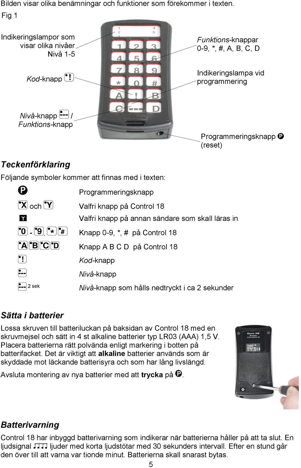 (reset) Teckenförklaring Följande symboler kommer att finnas med i texten: P X och 0-9, Y * # A B C D --- Programmeringsknapp Valfri knapp på Control 18 Valfri knapp på annan sändare som skall läras