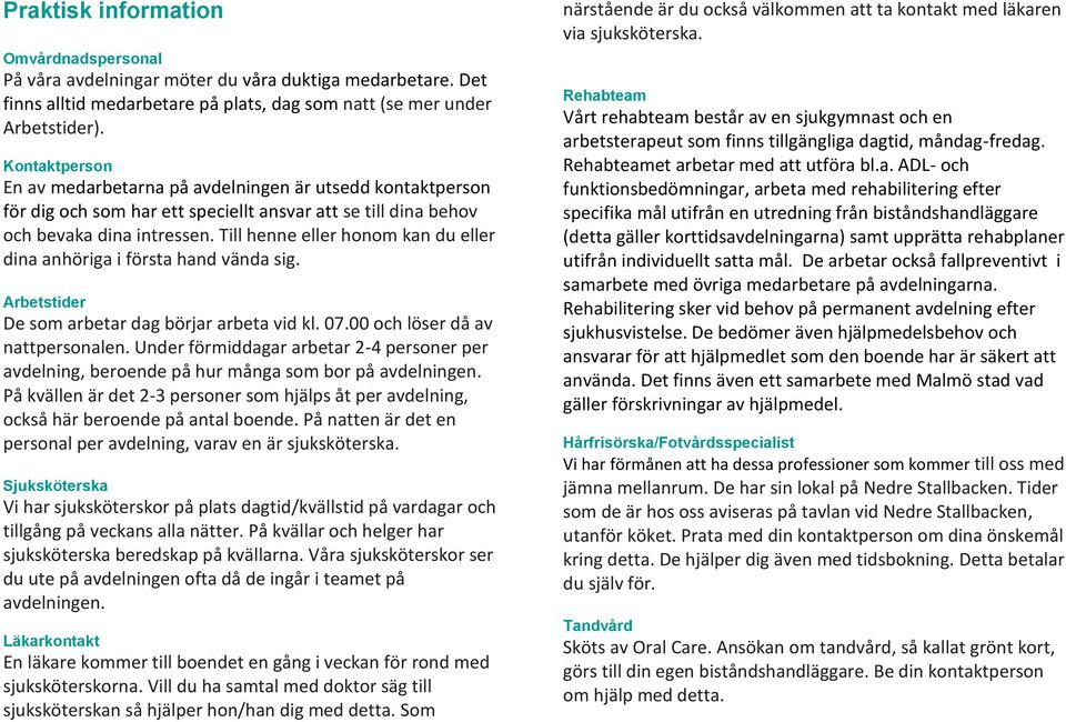 Till henne eller honom kan du eller dina anhöriga i första hand vända sig. Arbetstider De som arbetar dag börjar arbeta vid kl. 07.00 och löser då av nattpersonalen.